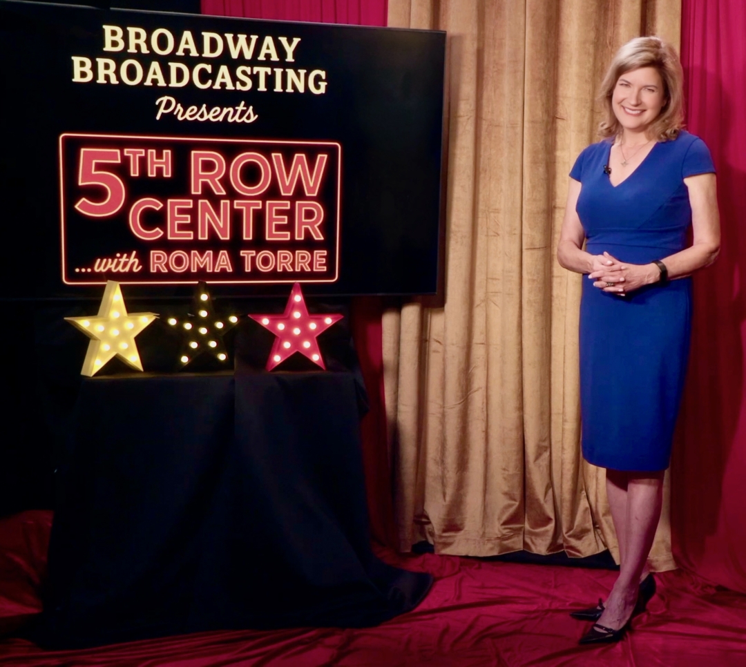 Broadway Broadcasting LLC presents “5th Row Center …with Roma Torre,” a new hybrid television and YouTube news platform for theater audiences